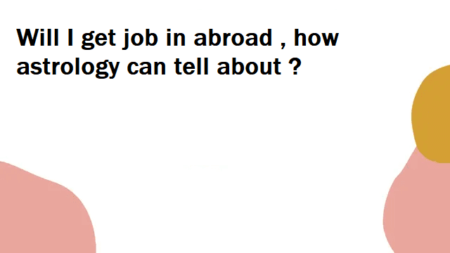 Will I get job in abroad , how astrology can tell about ?